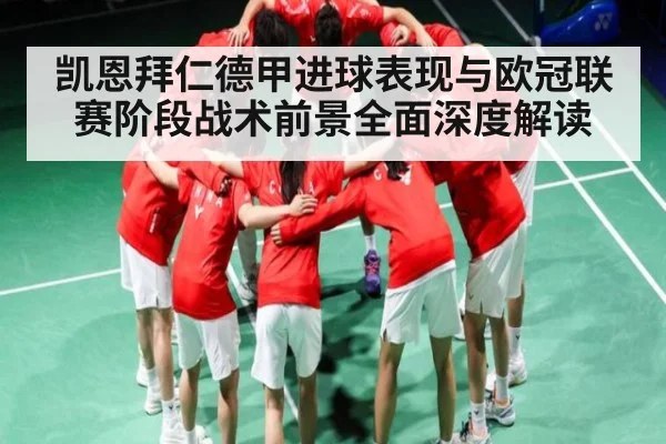 凯恩拜仁德甲进球表现与欧冠联赛阶段战术前景全面深度解读