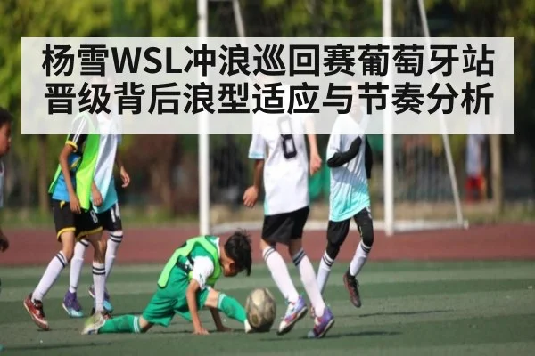 杨雪WSL冲浪巡回赛葡萄牙站晋级背后浪型适应与节奏分析