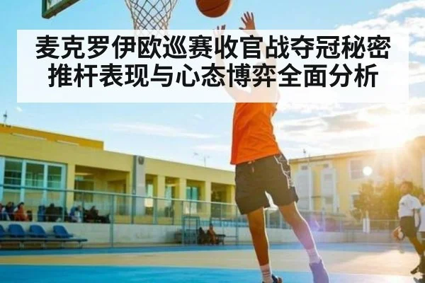 麦克罗伊欧巡赛收官战夺冠秘密推杆表现与心态博弈全面分析